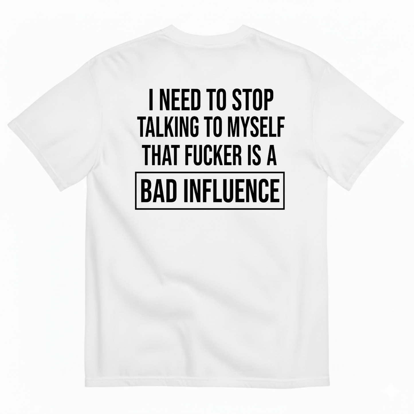 I NEED TO STOP TALKING TO MYSELF THAT FUCKER IS A BAD INFLUENCE T-SHIRT (BACK PRINT)