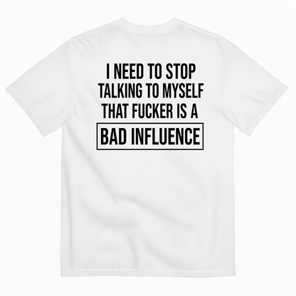 I NEED TO STOP TALKING TO MYSELF THAT FUCKER IS A BAD INFLUENCE T-SHIRT (BACK PRINT)