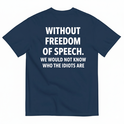 WITHOUT FREEDOM OF SPEECH WE WOULD NOT KNOW WHO THE IDIOTS ARE T-SHIRT (BACK PRINT)