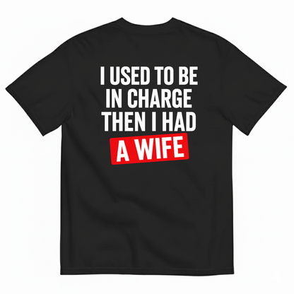 I USED TO BE IN CHARGE THEN I HAD A WIFE T-SHIRT (BACK PRINT)