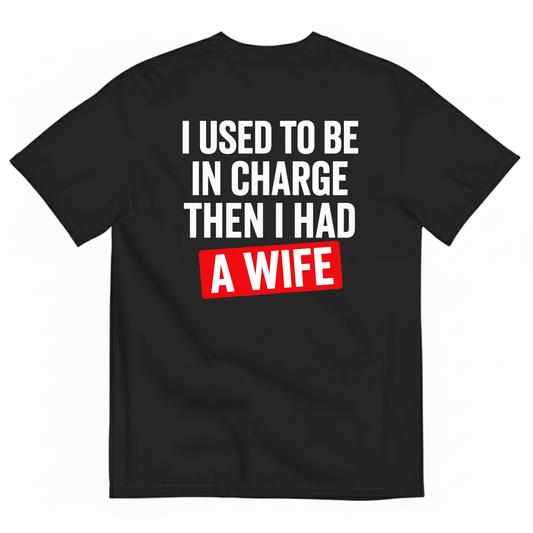 I USED TO BE IN CHARGE THEN I HAD A WIFE T-SHIRT (BACK PRINT)
