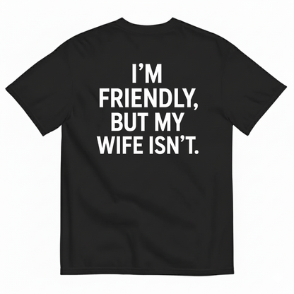 I’M FRIENDLY BUT MY WIFE ISN’T T-SHIRT (BACK PRINT)