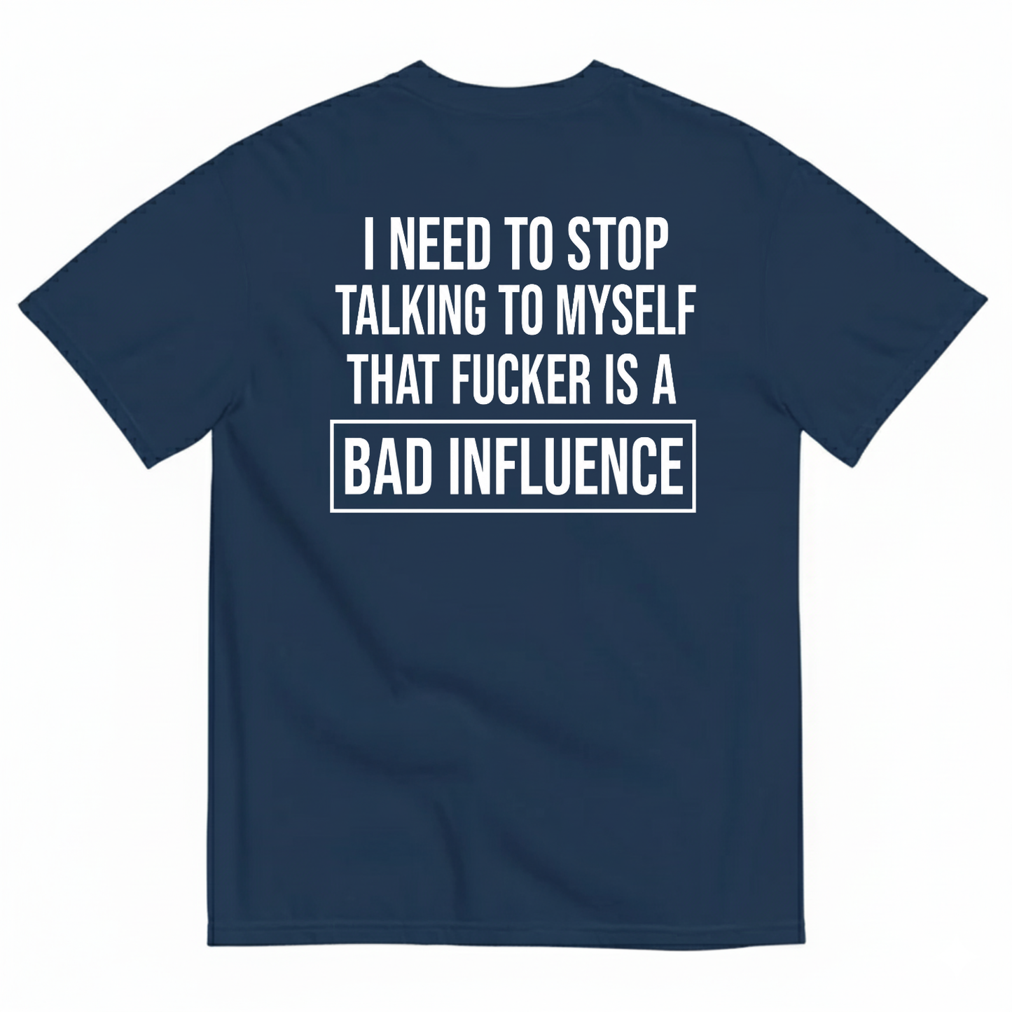 I NEED TO STOP TALKING TO MYSELF THAT FUCKER IS A BAD INFLUENCE T-SHIRT (BACK PRINT)