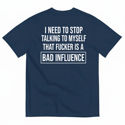 I NEED TO STOP TALKING TO MYSELF THAT FUCKER IS A BAD INFLUENCE T-SHIRT (BACK PRINT)