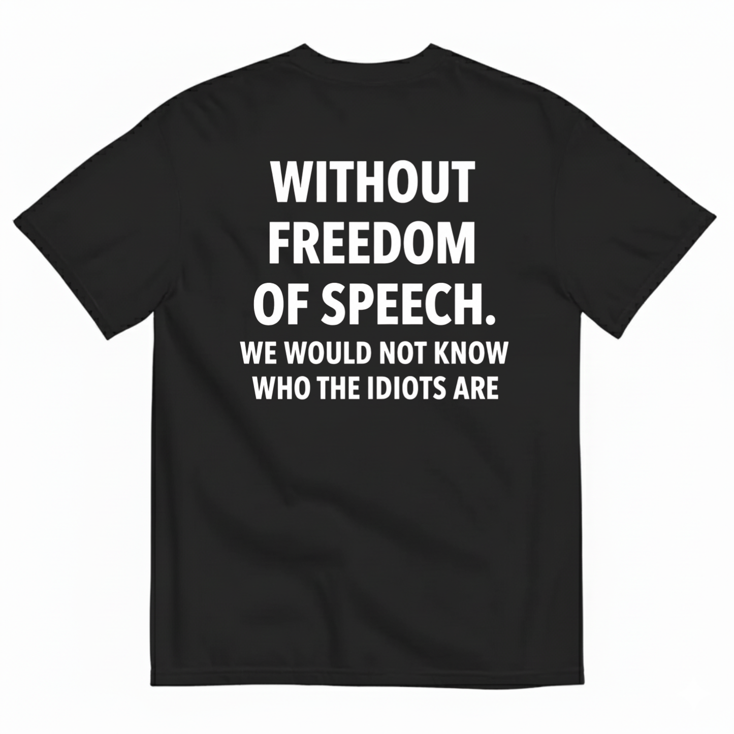 WITHOUT FREEDOM OF SPEECH WE WOULD NOT KNOW WHO THE IDIOTS ARE T-SHIRT (BACK PRINT)