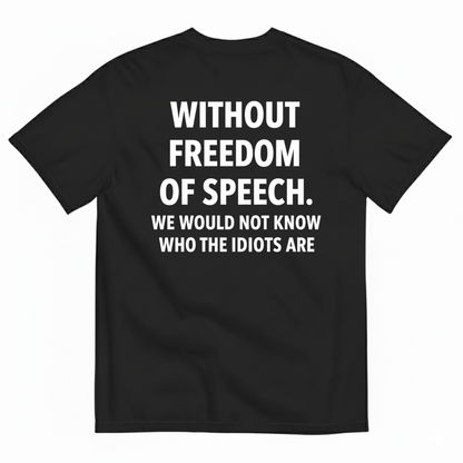 WITHOUT FREEDOM OF SPEECH WE WOULD NOT KNOW WHO THE IDIOTS ARE T-SHIRT (BACK PRINT)