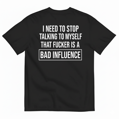 I NEED TO STOP TALKING TO MYSELF THAT FUCKER IS A BAD INFLUENCE T-SHIRT (BACK PRINT)