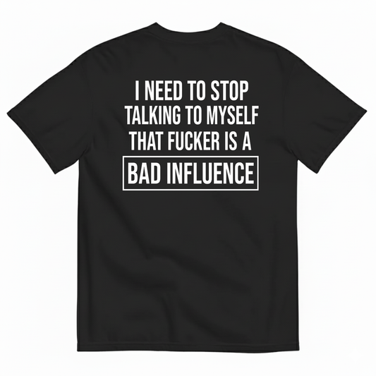 I NEED TO STOP TALKING TO MYSELF THAT FUCKER IS A BAD INFLUENCE T-SHIRT (BACK PRINT)