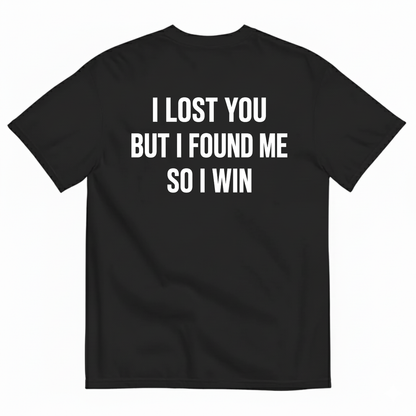 I LOST YOU BUT I FOUND ME SO I WIN T-SHIRT (BACK PRINT)