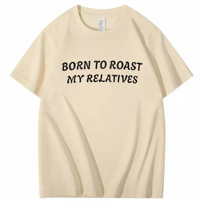 Born To Roast My Relatives T-shirt
