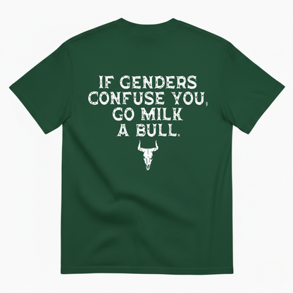 IF GENDERS CONFUSE YOU, GO MILK A BULL  T - SHIRT (BACK PRINT)