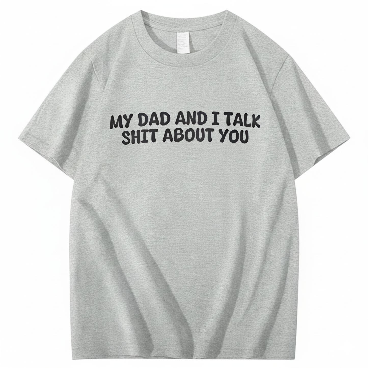 My Dad and I Talk Shit about You T-shirt (Front Print)