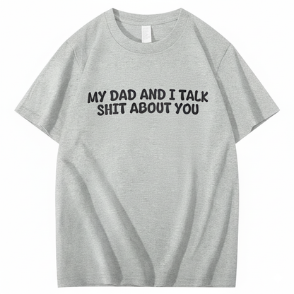 My Dad and I Talk Shit about You T-shirt (Front Print)