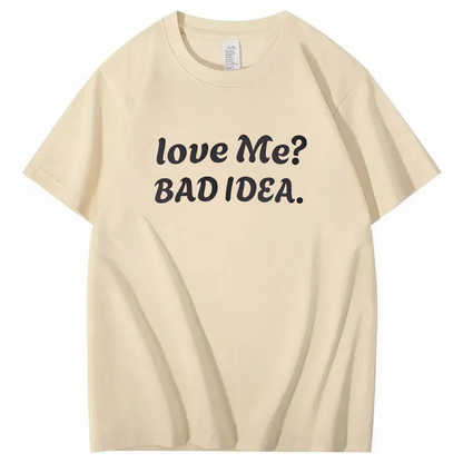 Love Me? Bad Idea T-Shirt (Front Print)