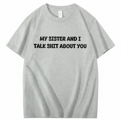 My Sister And I Talk Shit About You T-shirt (Front Print)