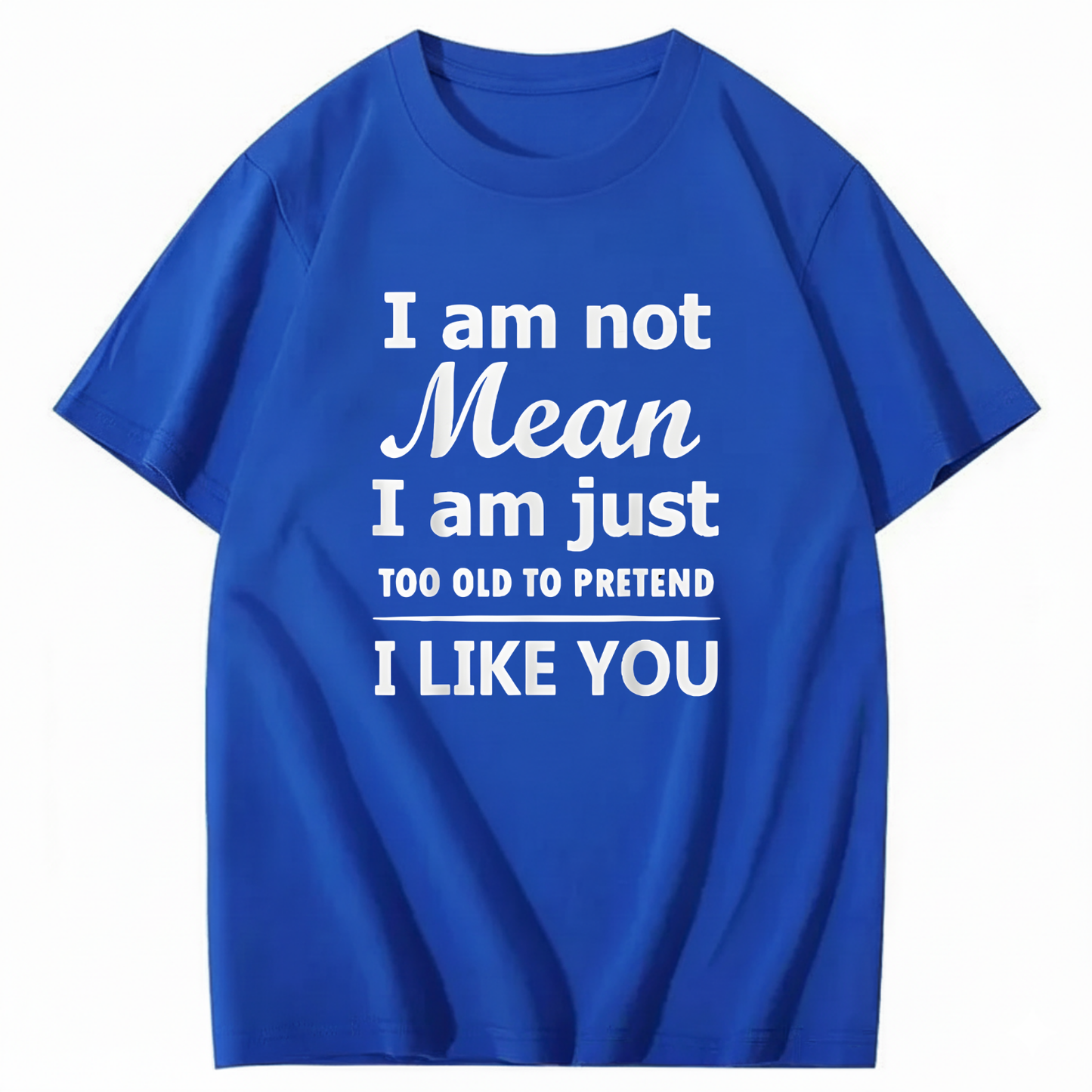 I am not Mean I am just TOO OLD TO PRETEND I LIKE YOU T-Shirt (Front Print)