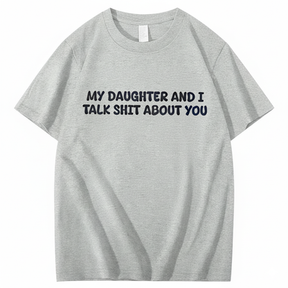 My Daughter and I Talk Shit About You T-shirt (Front Print)