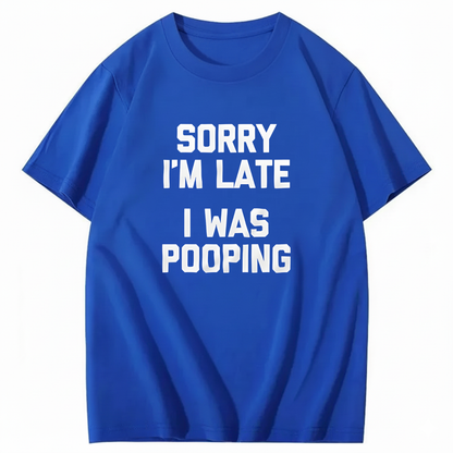 SORRY I'M LATE I WAS POOPING T - SHIRT (FRONT PRINT)