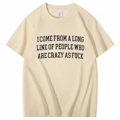 I Come From A Long Line Of People Who Are Crazy As Fuck T-Shirt (Front Print)