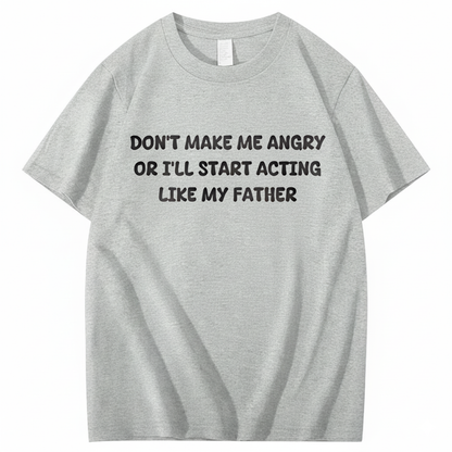 Don't Make Me Angry Or I'll Start Acting Like My Father T-shirt (Front Print)