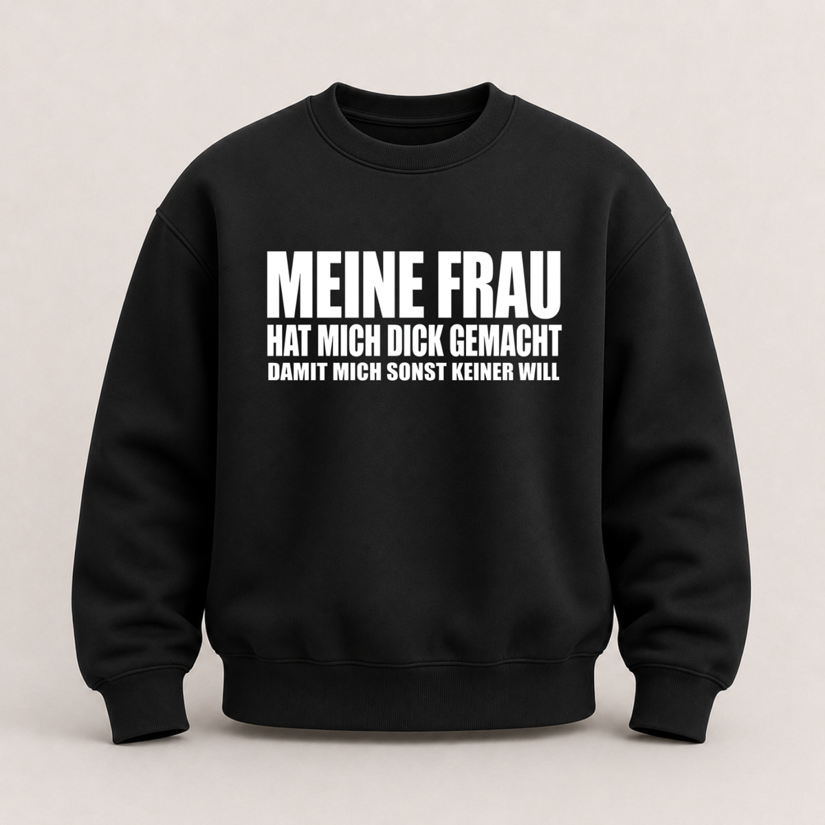 MEINE FRAU HAT MICH DICK GEMACHT DAMIT MICH SONST KEINER WILL SWEATSHIRT (FRONTPRINT)