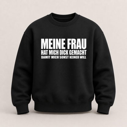 MEINE FRAU HAT MICH DICK GEMACHT DAMIT MICH SONST KEINER WILL SWEATSHIRT (FRONTPRINT)