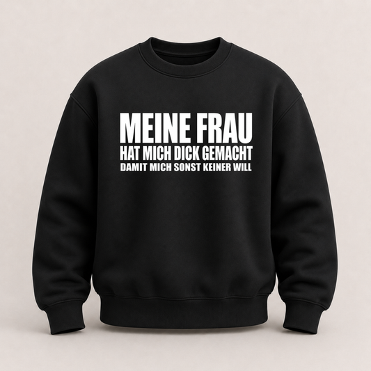 MEINE FRAU HAT MICH DICK GEMACHT DAMIT MICH SONST KEINER WILL SWEATSHIRT (FRONTPRINT)