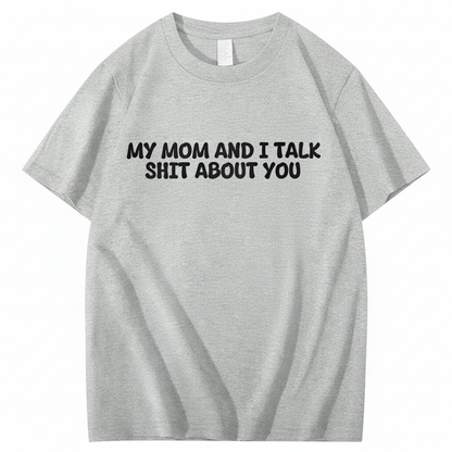 My Mom and I Talk Shit About You T-shirt