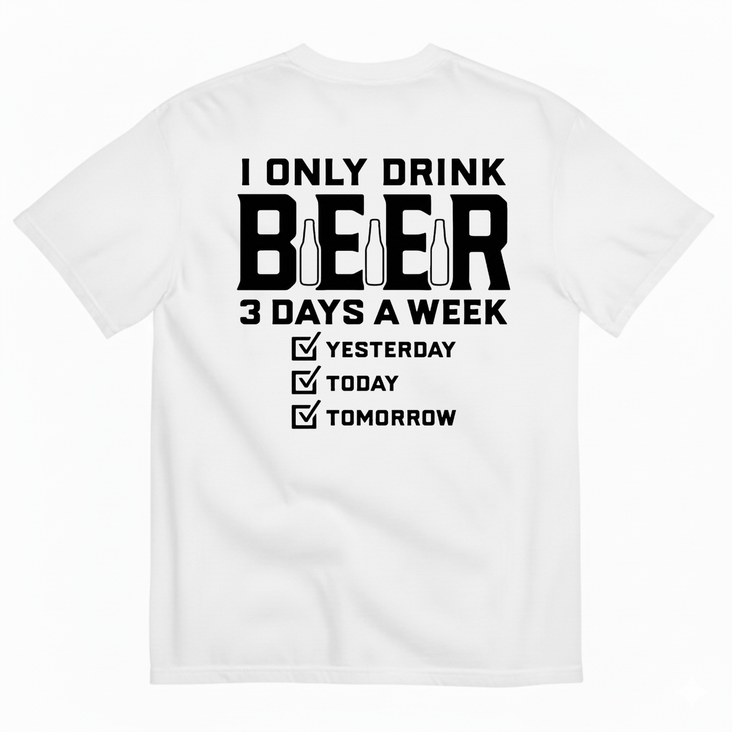 I ONLY DRINK BEER 3 DAYS A WEEK YESTERDAY TODAY TOMORROW T-SHIRT (BACK PRINT)