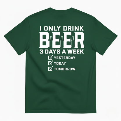 I ONLY DRINK BEER 3 DAYS A WEEK YESTERDAY TODAY TOMORROW T-SHIRT (BACK PRINT)
