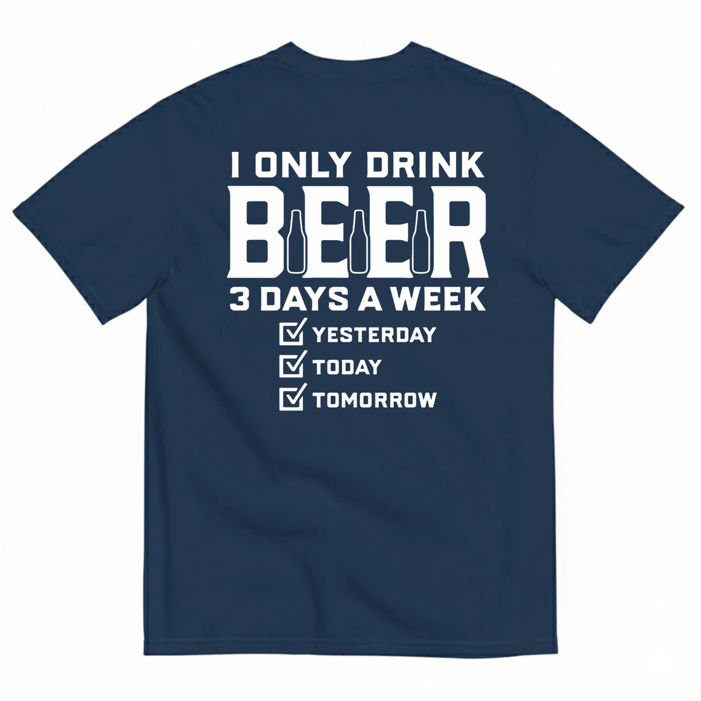 I ONLY DRINK BEER 3 DAYS A WEEK YESTERDAY TODAY TOMORROW T-SHIRT (BACK PRINT)