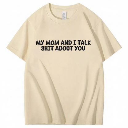 My Mom and I Talk Shit About You T-shirt