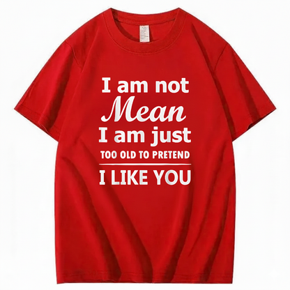 I am not Mean I am just TOO OLD TO PRETEND I LIKE YOU T-Shirt (Front Print)