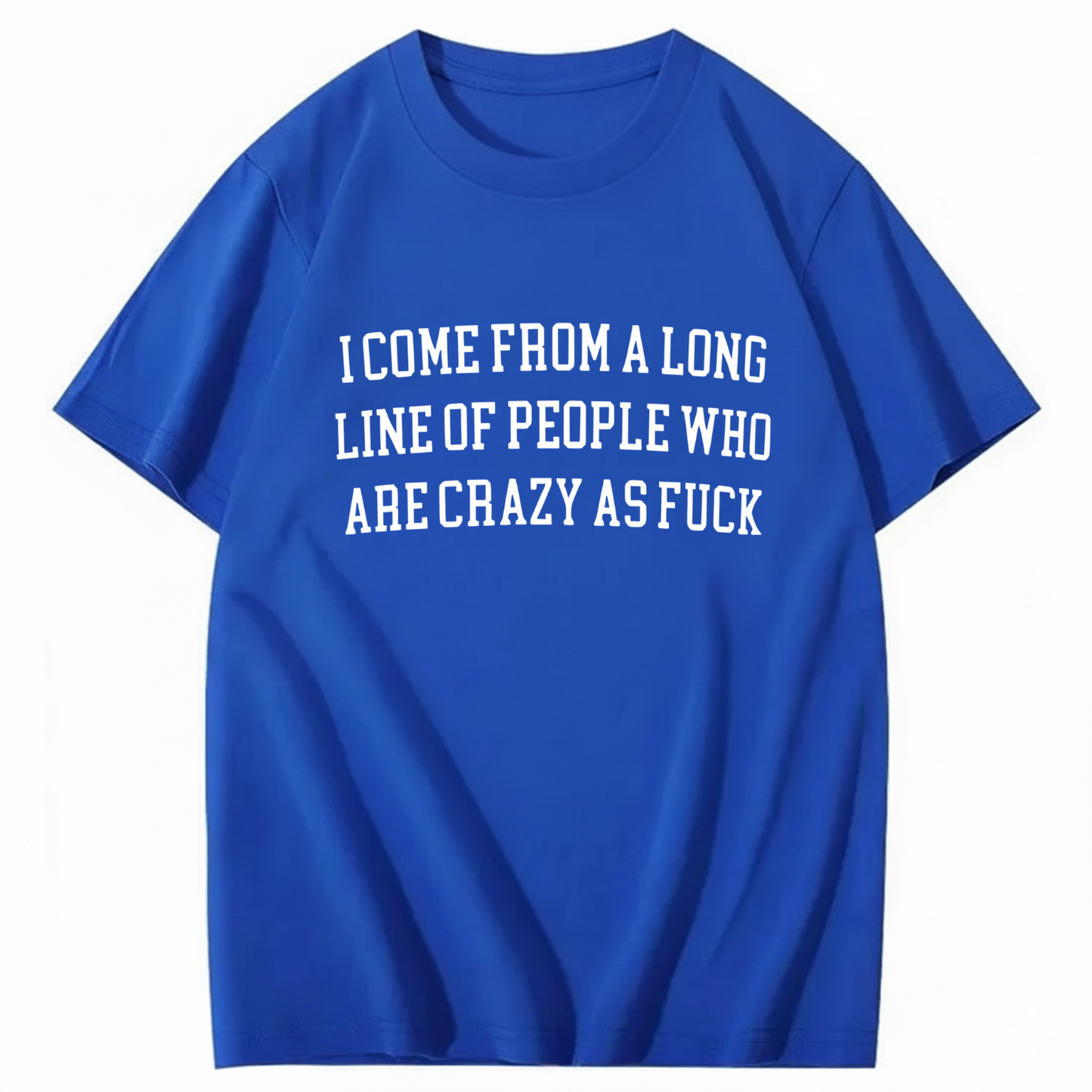 I Come From A Long Line Of People Who Are Crazy As Fuck T-Shirt (Front Print)