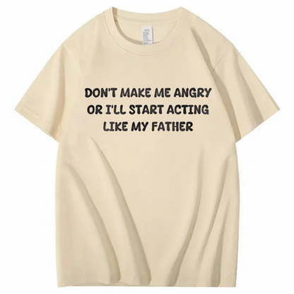 Don't Make Me Angry Or I'll Start Acting Like My Father T-shirt (Front Print)