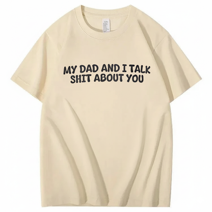 My Dad and I Talk Shit about You T-shirt (Front Print)