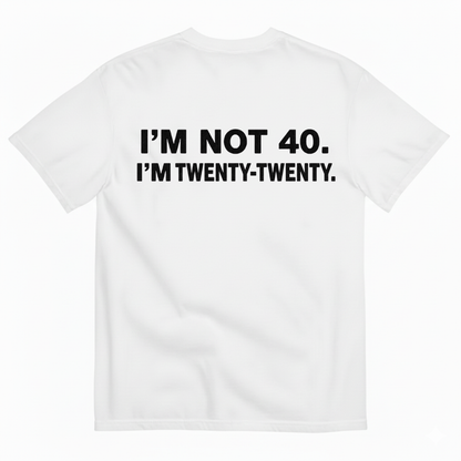 I'M NOT 40. I'M TWENTY - TWENTY T - SHIRT (BACK PRINT)
