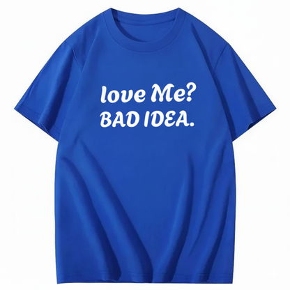 Love Me? Bad Idea T-Shirt (Front Print)