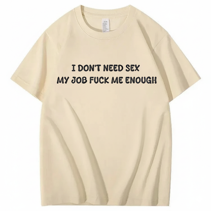I Don't Need Sex My Job Fucks Me Enough T-shirt (Front Print)