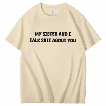 My Sister And I Talk Shit About You T-shirt (Front Print)