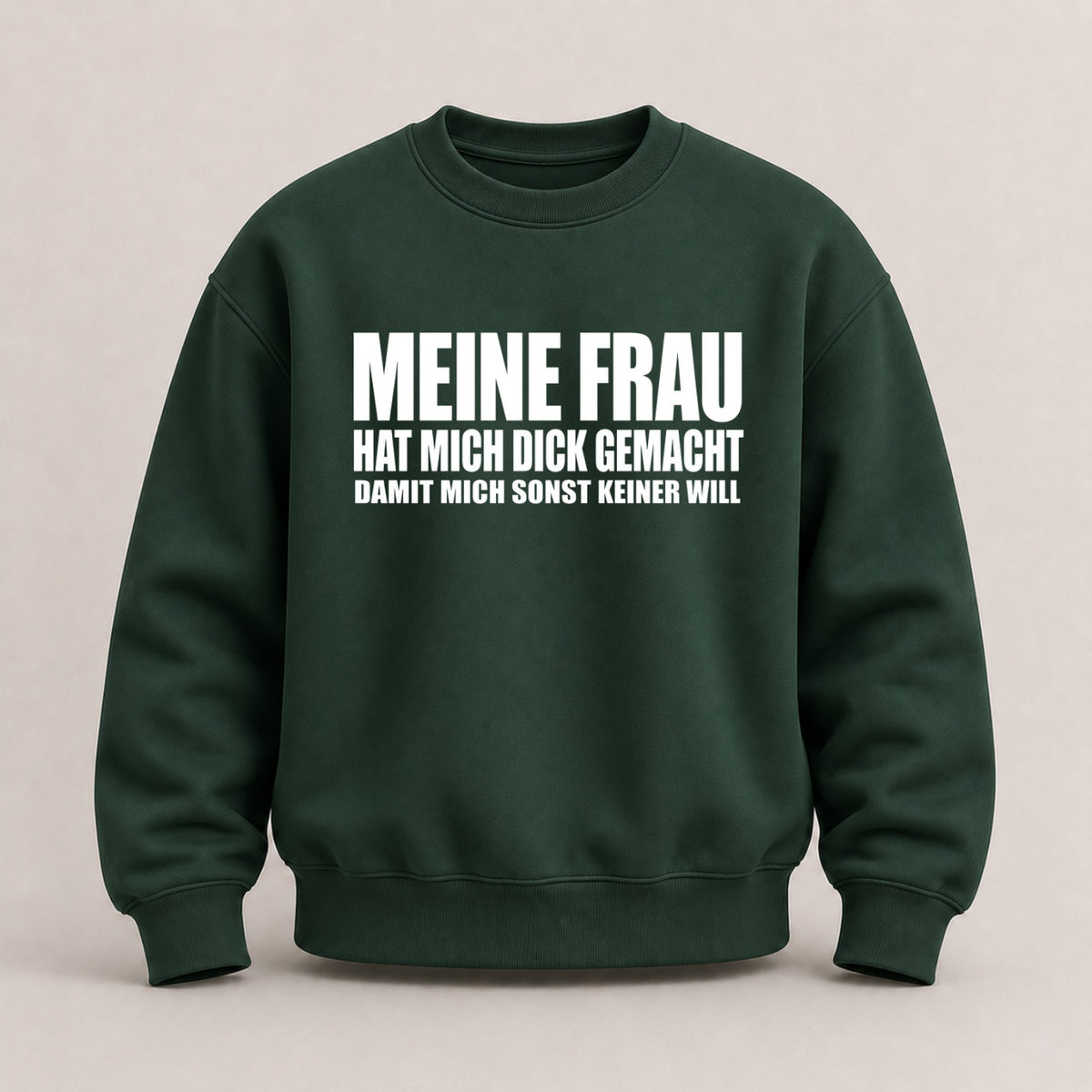 MEINE FRAU HAT MICH DICK GEMACHT DAMIT MICH SONST KEINER WILL SWEATSHIRT (FRONTPRINT)