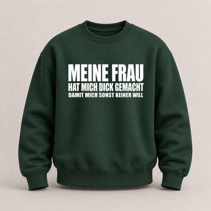 MEINE FRAU HAT MICH DICK GEMACHT DAMIT MICH SONST KEINER WILL SWEATSHIRT (FRONTPRINT)