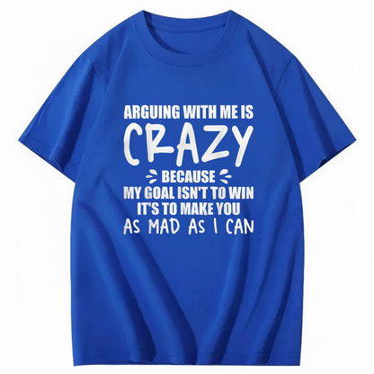 Arguing With Me is Crazy Because My Goal isn't To Win It's T-Shirt