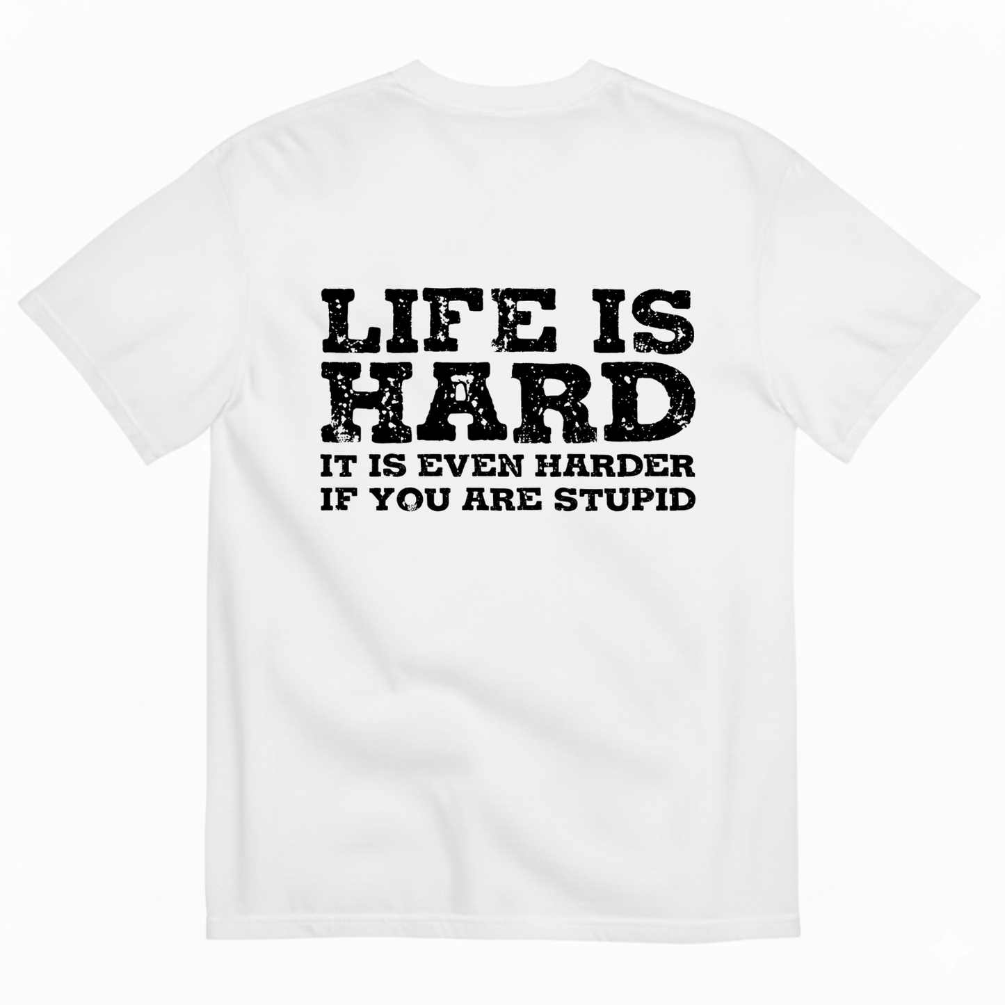 LIFE IS HARD IT IS EVEN HARDER IF YOU ARE STUPID  T - SHIRT (BACK PRINT)