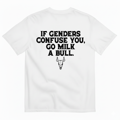 IF GENDERS CONFUSE YOU, GO MILK A BULL  T - SHIRT (BACK PRINT)