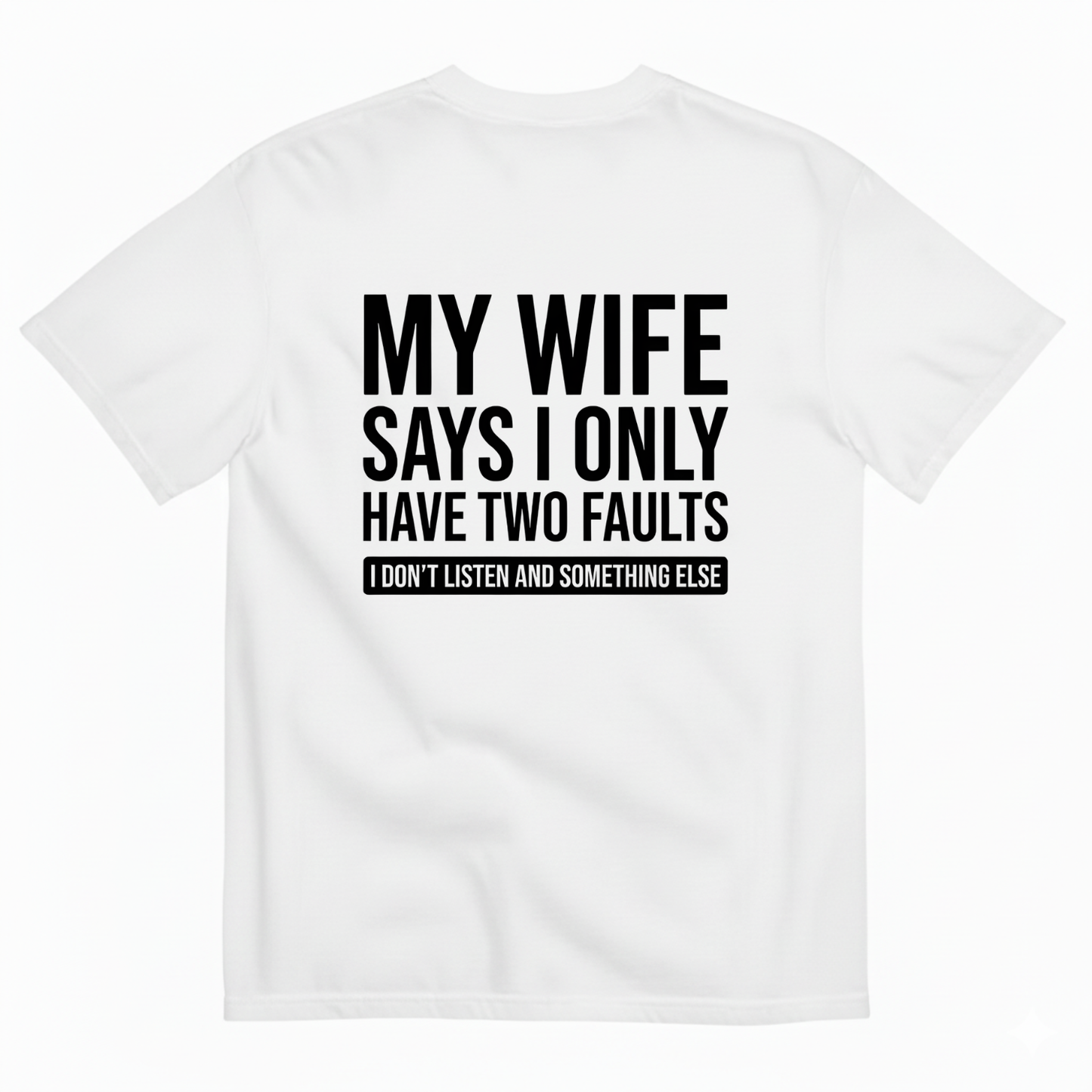 MY WIFE SAYS I ONLY HAVE TWO FAULTS  T - SHIRT (BACK PRINT)