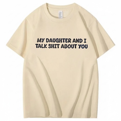 My Daughter and I Talk Shit About You T-shirt (Front Print)