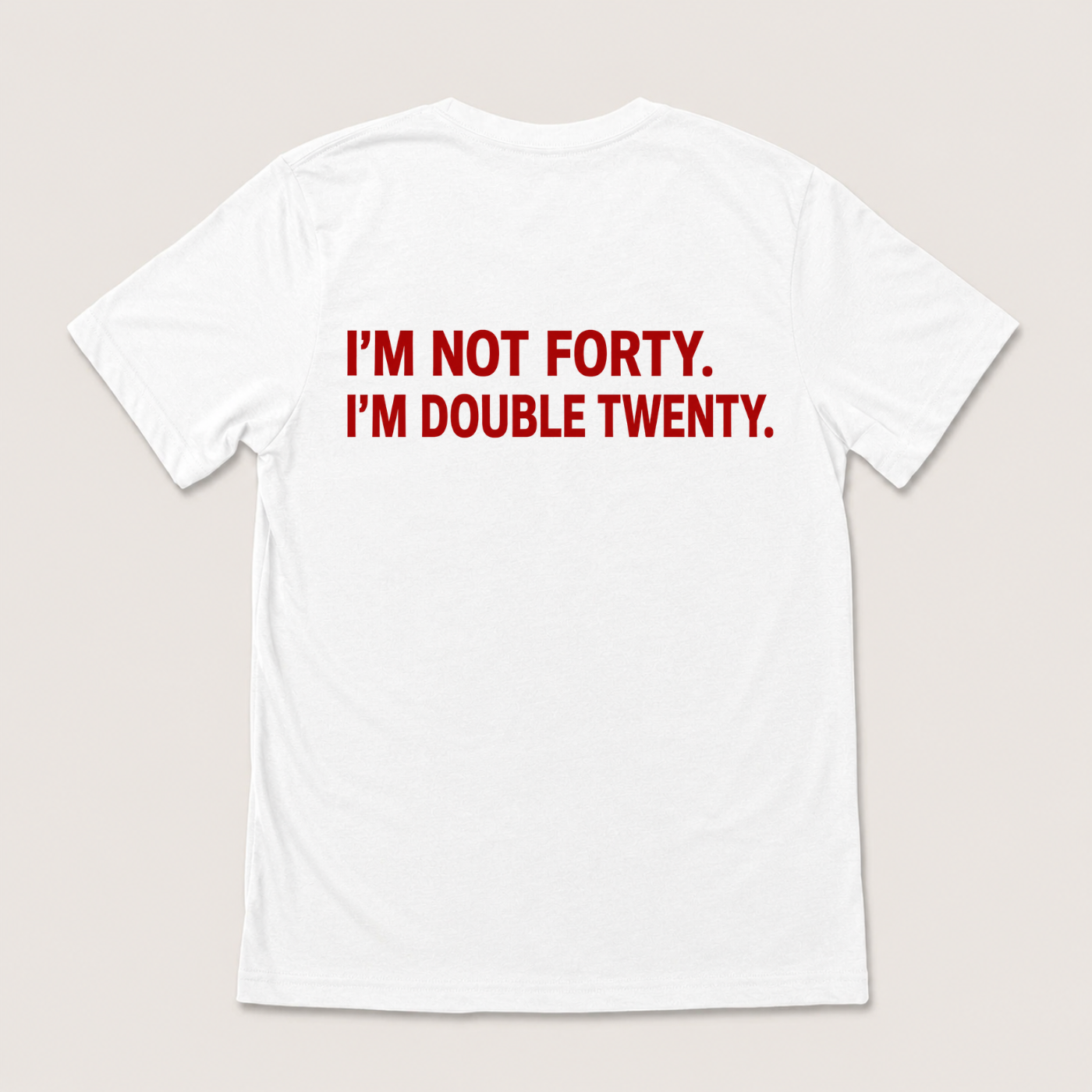 I'M NOT FORTY. I'M DOUBLE TWENTY T-SHIRT (BACK PRINT)