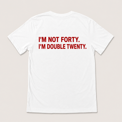I'M NOT FORTY. I'M DOUBLE TWENTY T-SHIRT (BACK PRINT)