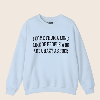 I Come from a Long Line of People who are Crazy as Fuck Sweatshirt